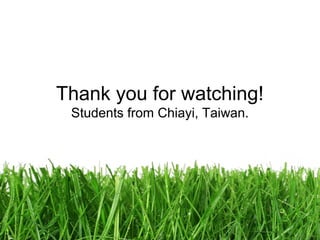 Thank you for watching!
Students from Chiayi, Taiwan.

 