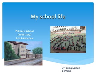 My school life
Primary School
(2008-2017)
Los Cármenes
By: Lucía Gómez
Serrano
 