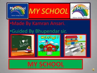 MY SCHOOL
•Made By Kamran Ansari.
•Guided By Bhupendar sir.

 