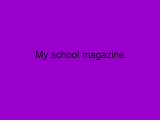 My school magazine.
 