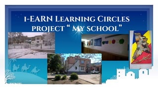 i-EARN Learning Circles
project “ My school”
 