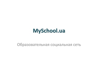 MySchool.ua
Образовательная социальная сеть
 