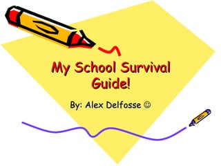 My School Survival Guide! By: Alex Delfosse   