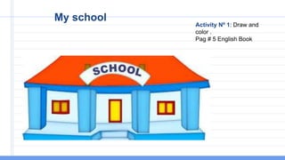 Activity Nº 1: Draw and
color .
Pag # 5 English Book
My school
 