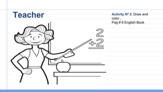 Teacher Activity Nº 2: Draw and
color .
Pag # 6 English Book
 