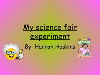 My science fair experiment By: Hannah Hoskins 