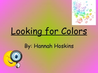 Looking for Colors By: Hannah Hoskins 