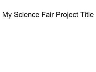 My Science Fair Project Title 