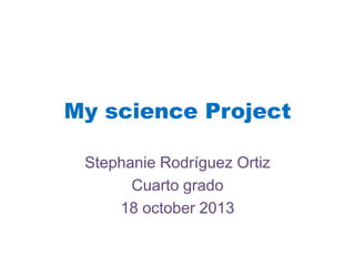 My science Project
Stephanie Rodríguez Ortiz
Cuarto grado
18 october 2013

 