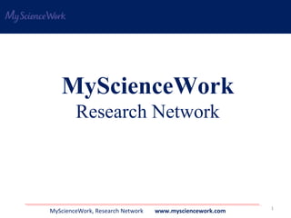 MyScienceWork
        Research Network



                                                          1
MyScienceWork, Research Network   www.mysciencework.com
 