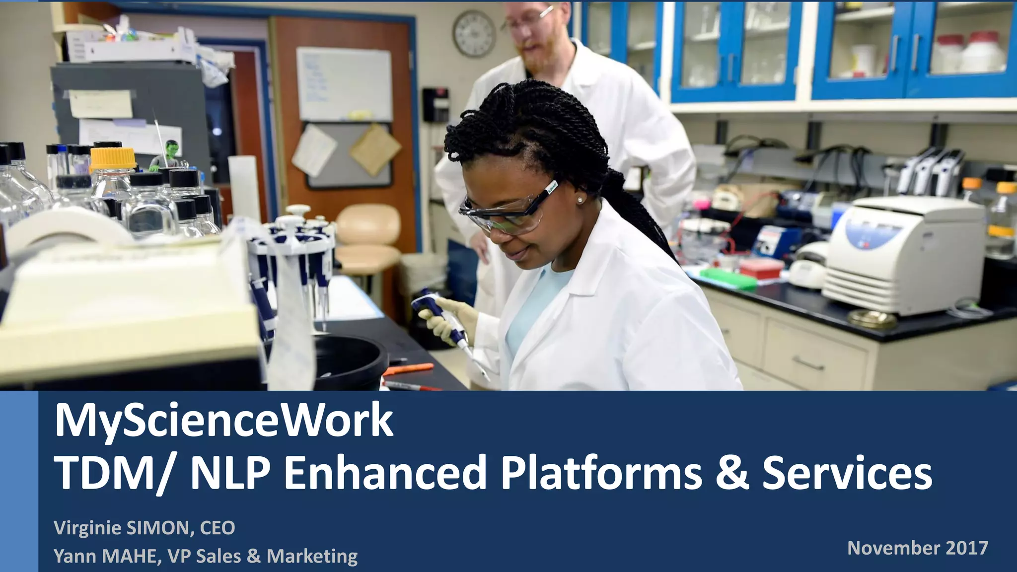 November 2017
MyScienceWork
TDM/ NLP Enhanced Platforms & Services
Virginie SIMON, CEO
Yann MAHE, VP Sales & Marketing
 