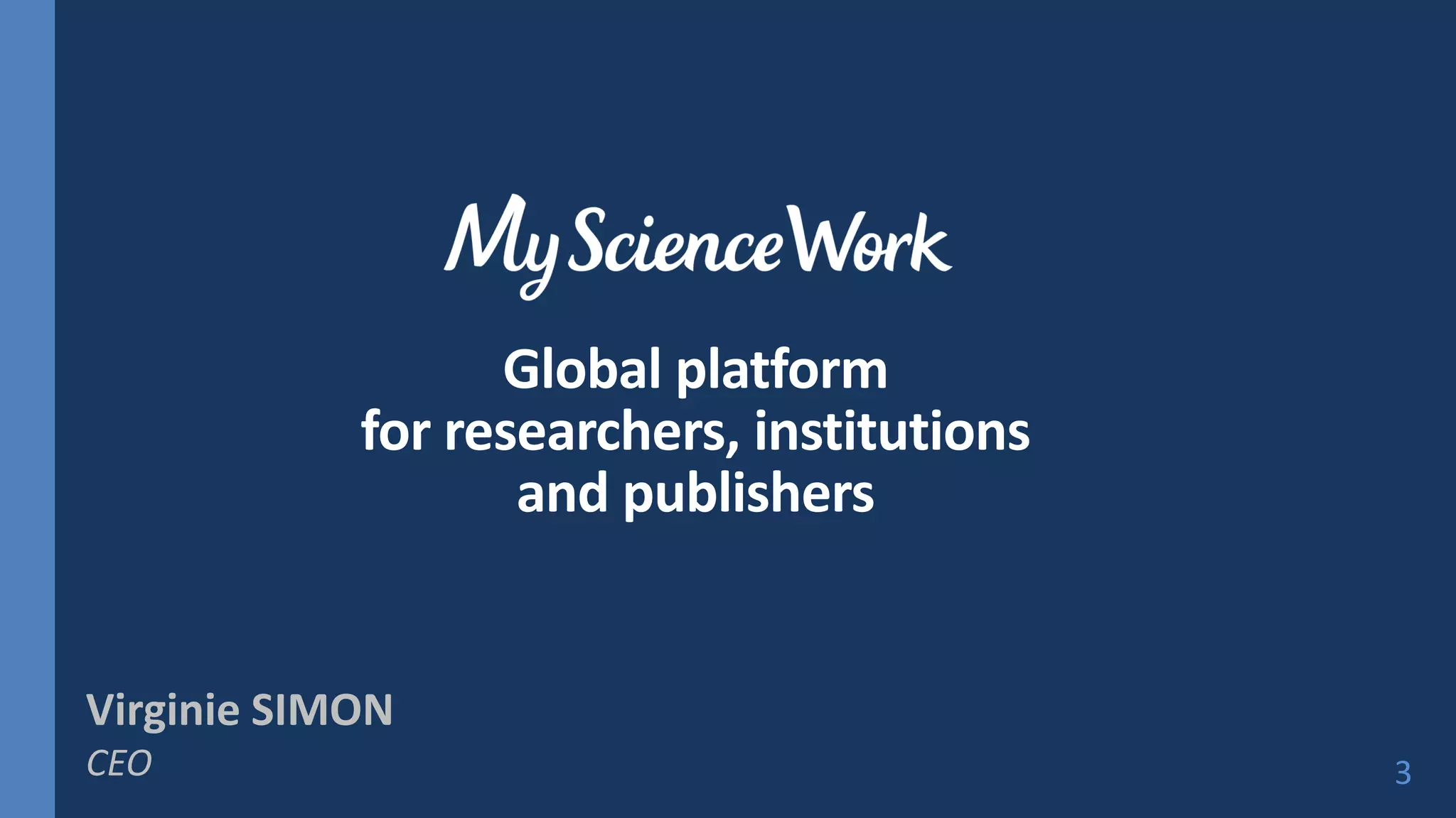 Global platform
for researchers, institutions
and publishers
Virginie SIMON
CEO 3
 
