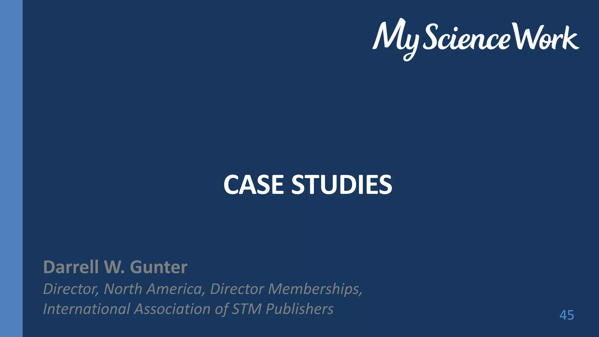 CASE STUDIES
Darrell W. Gunter
Director, North America, Director Memberships,
International Association of STM Publishers 45
 