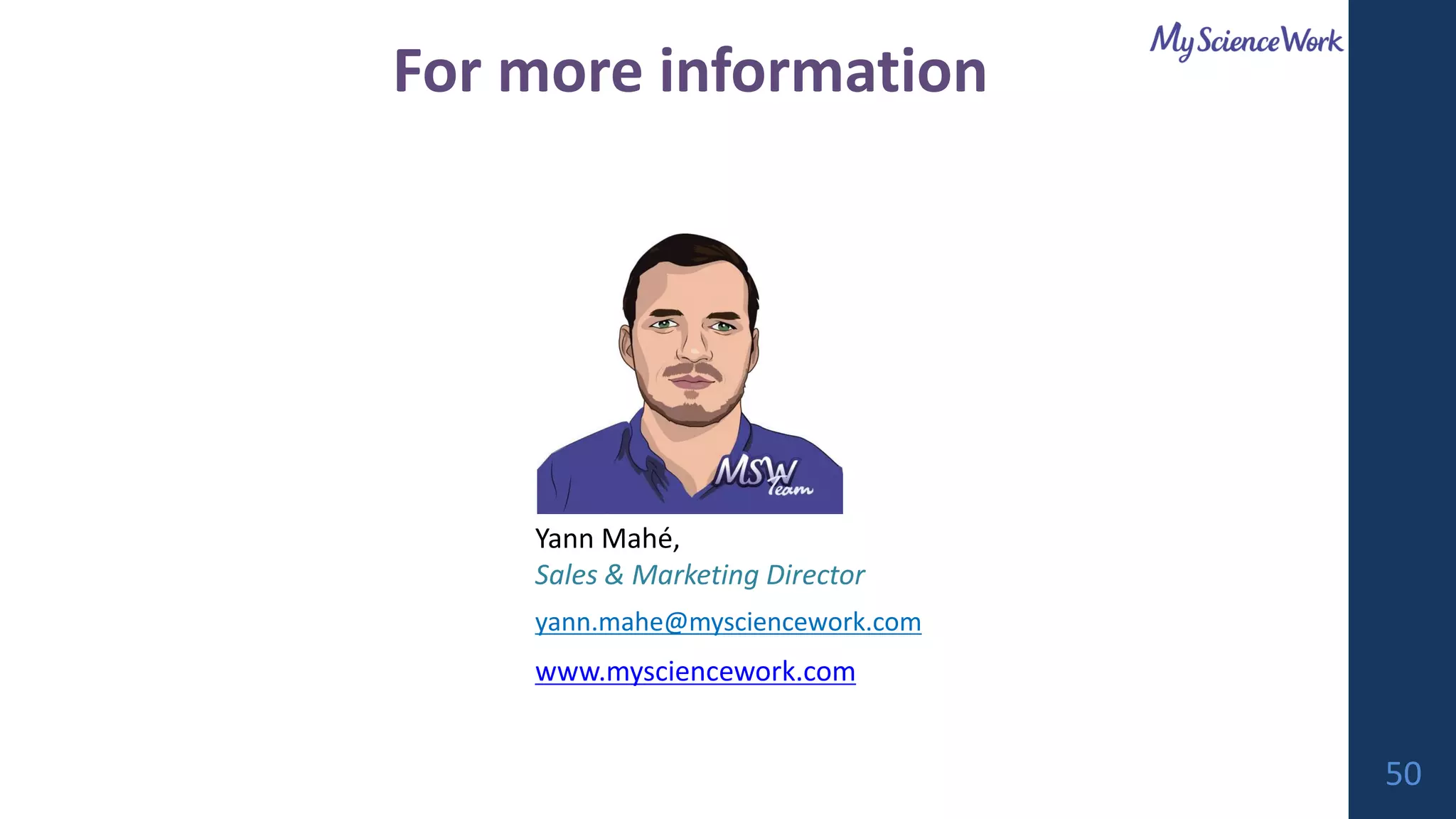 For more information
yann.mahe@mysciencework.com
www.mysciencework.com
Yann Mahé,
Sales & Marketing Director
50
 