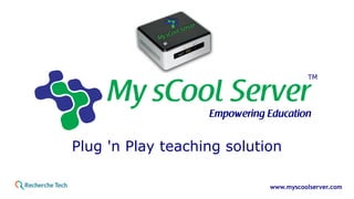 www.myscoolserver.com
Plug 'n Play teaching solution
TM
 