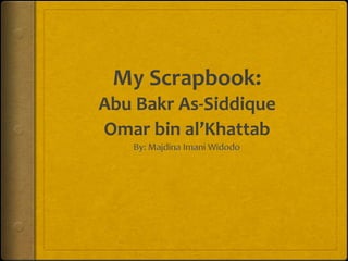 My Scrapbook:
Abu Bakr As-Siddique
Omar bin al’Khattab
 