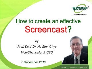 6 December 2016
by
Prof. Dato’ Dr. Ho Sinn-Chye
Vice-Chancellor & CEO
How to create an effective
Screencast?
 