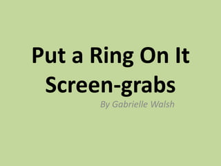 Put a Ring On It
Screen-grabs
By Gabrielle Walsh
 