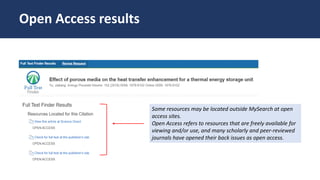 Some resources may be located outside MySearch at open
access sites.
Open Access refers to resources that are freely available for
viewing and/or use, and many scholarly and peer-reviewed
journals have opened their back issues as open access.
Open Access results
 