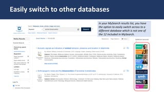 Easily switch to other databases
Easily switch to other databases
In your MySearch results list, you have
the option to easily switch across to a
different database which is not one of
the 12 included in MySearch.
 