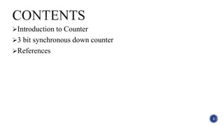 Introduction to Counter
3 bit synchronous down counter
References
2
 