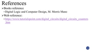 References
Books reference
• Digital Logic and Computer Design, M. Morris Mano
Web reference:
• https://www.tutorialspoint.com/digital_circuits/digital_circuits_counters
.htm
6
 