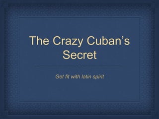 The Crazy Cuban’s
Secret
Get fit with latin spirit
 