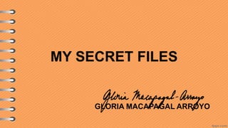MY SECRET FILES
GLORIA MACAPAGAL ARROYO
 