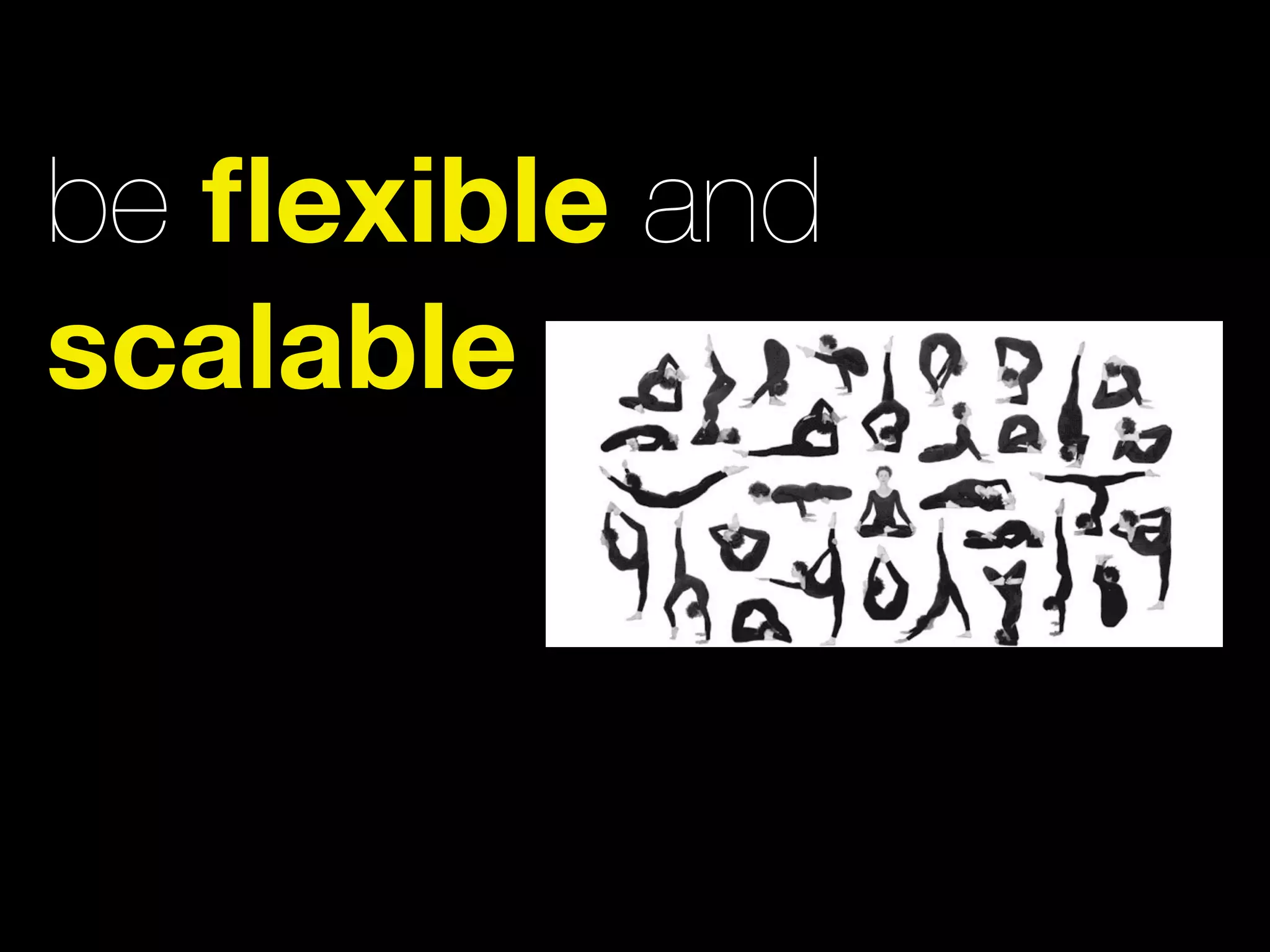 be ﬂexible and
scalable
 