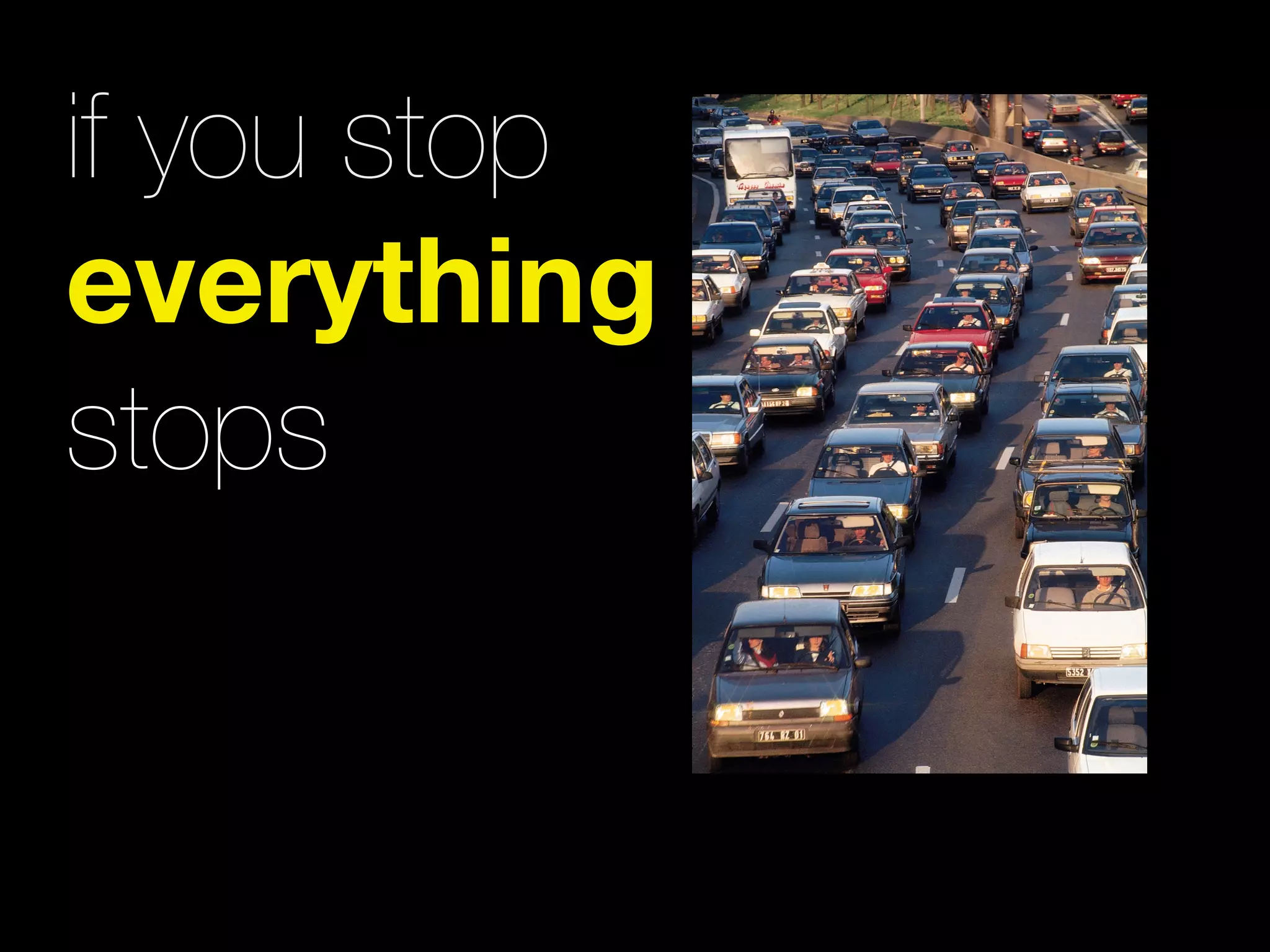 if you stop
everything
stops
 