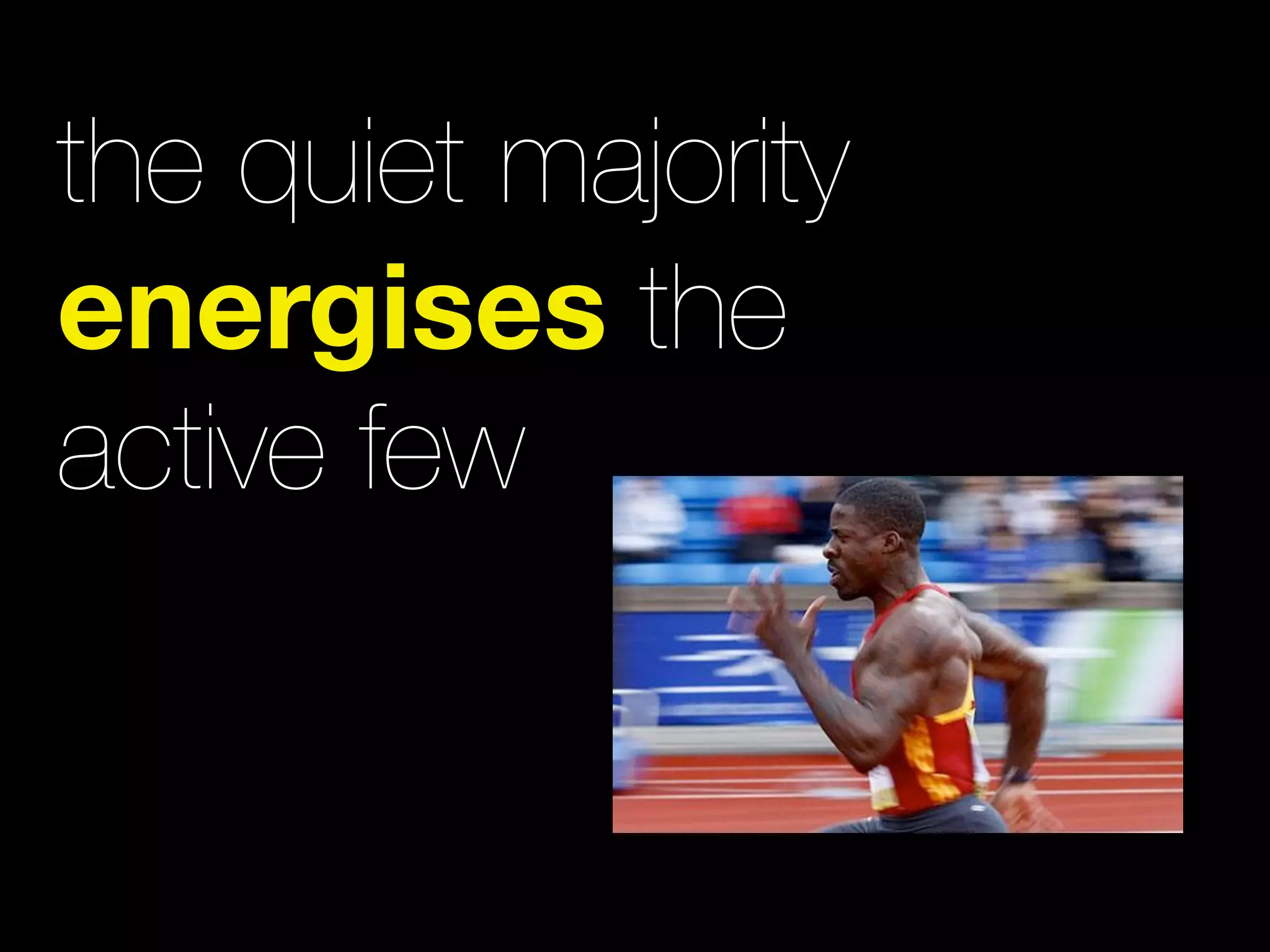 the quiet majority
energises the
active few
 