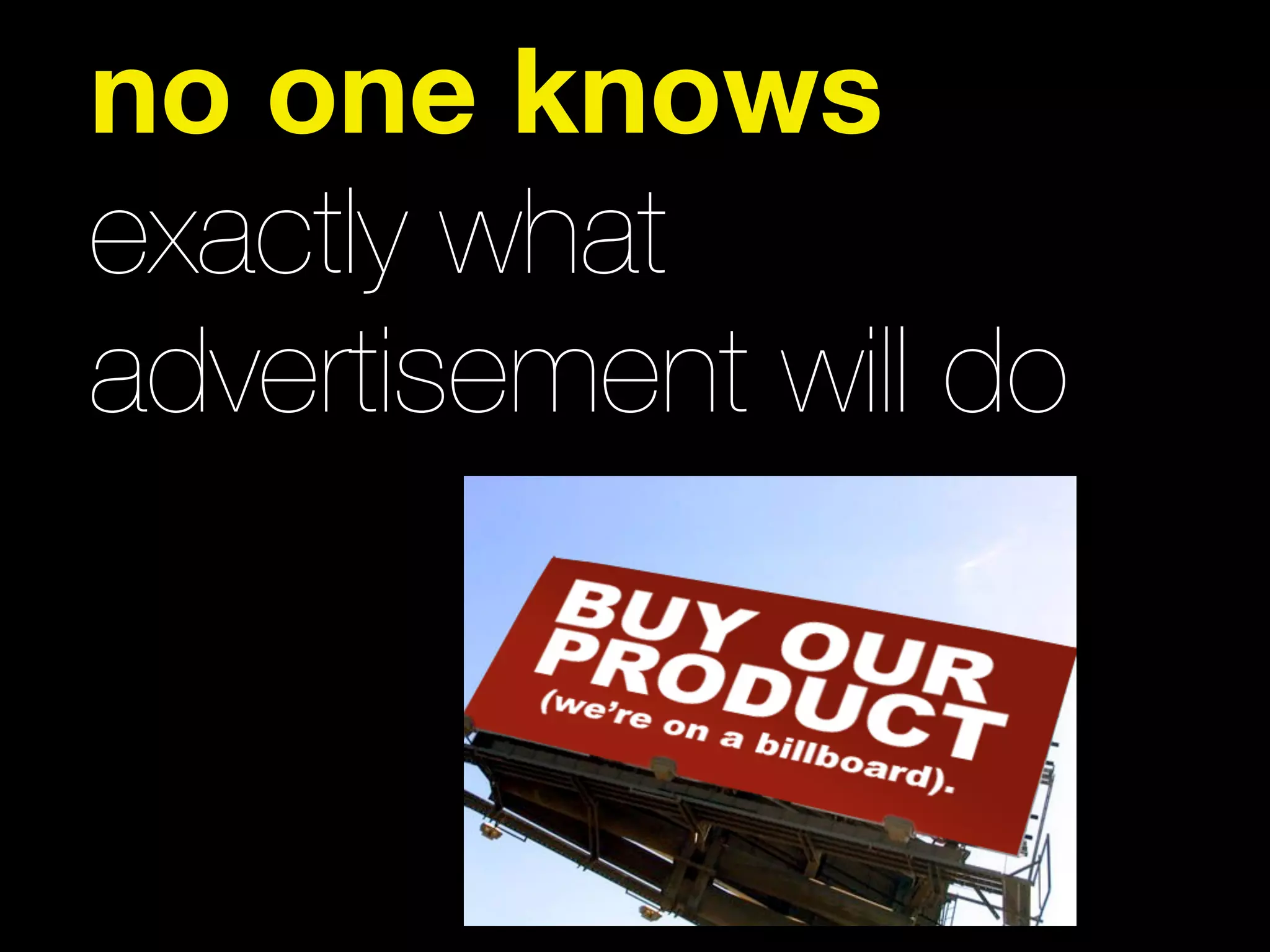 no one knows
exactly what
advertisement will do
 