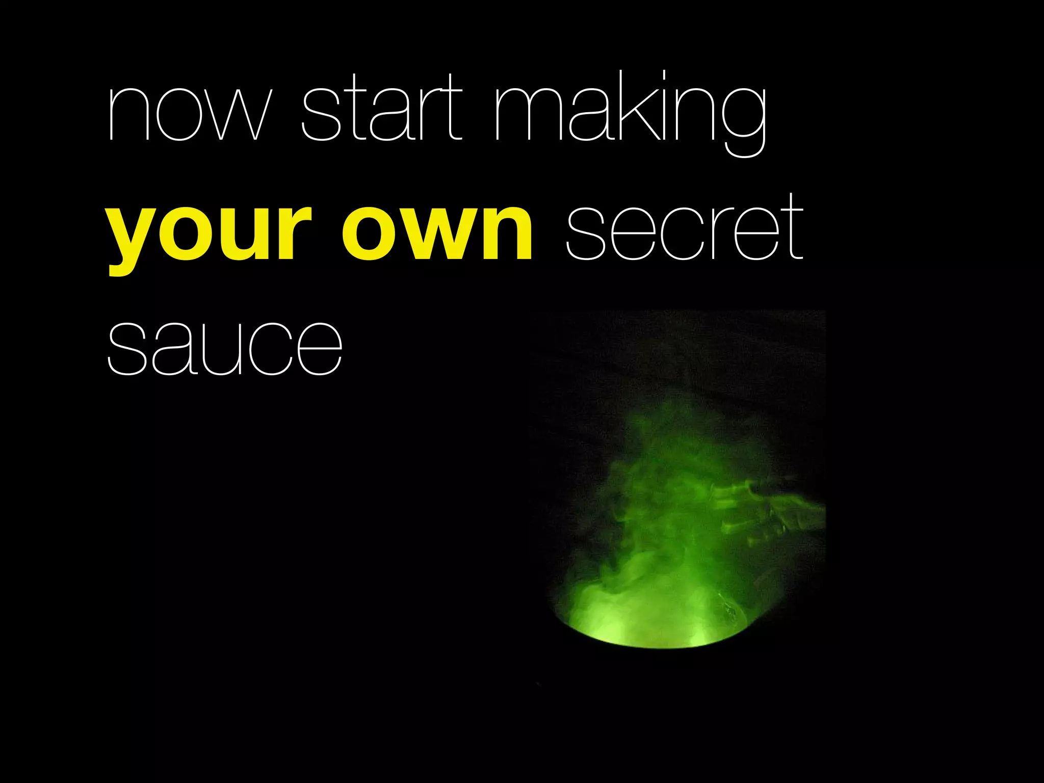 now start making
your own secret
sauce
 