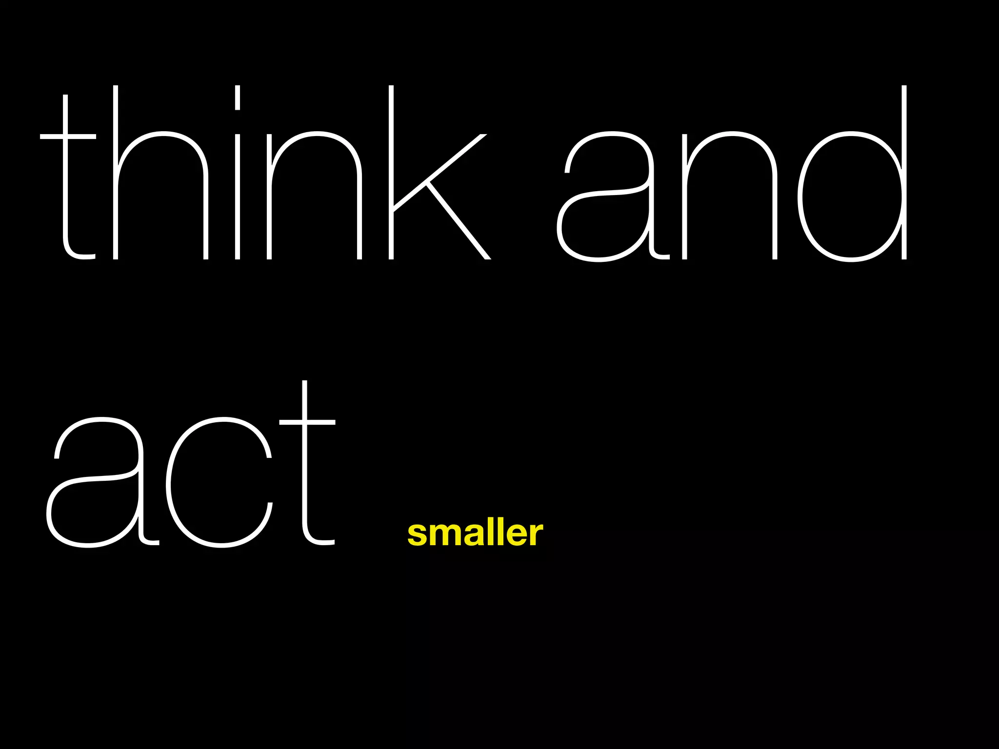 think and
actsmaller
 