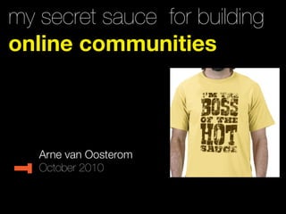 my secret sauce for building
online communities



   Arne van Oosterom
   October 2010
 