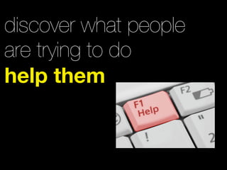discover what people
are trying to do
help them
 