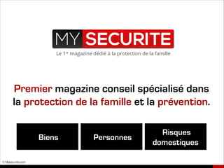 © Mysecurite.com
Premier magazine conseil spécialisé dans
la protection de la famille et la prévention.
PersonnesBiens
Risques
domestiques
 