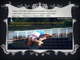 ‘Many of the life’s failures are people who did not
   realize how close they were to success when they
   gave up.’ ~ Thomas A. Edison (1847 – 1931)


“Just because something doesn’t do what you planned it to do
doesn’t mean it’s useless.”
 