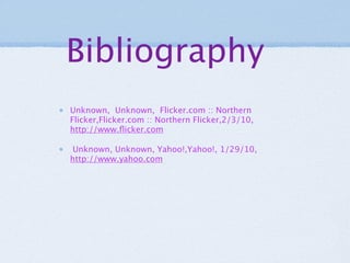Bibliography
Unknown, Unknown, Flicker.com :: Northern
Flicker,Flicker.com :: Northern Flicker,2/3/10,
http://www.ﬂicker.com

 Unknown, Unknown, Yahoo!,Yahoo!, 1/29/10,
http://www.yahoo.com
 