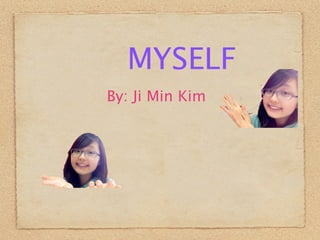 MYSELF
By: Ji Min Kim
 