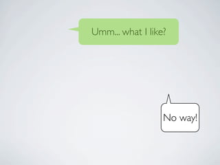 Umm... what I like?




                  No way!
 