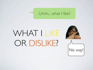 Umm... what I like?



WHAT I LIKE
OR DISLIKE?
                        No way!
 