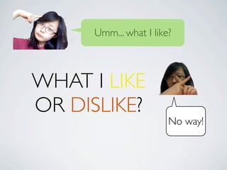 Umm... what I like?



WHAT I LIKE
OR DISLIKE?
                        No way!
 