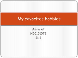 Asma Ali H00151076 BD2 My favorites hobbies  