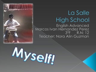 La Salle High School English Advanced  Marcos Ivan Hernandez Perez 3ºF      R.N: 12 Teacher: Nora Alin Guzman Myself!  