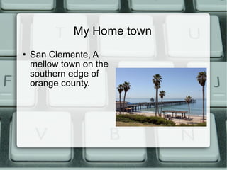 My Home town <ul><li>San Clemente, A mellow town on the southern edge of orange county.  </li></ul>