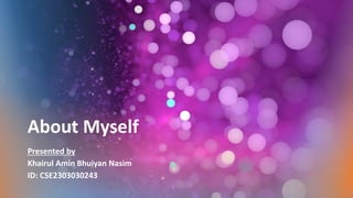 About Myself
Presented by
Khairul Amin Bhuiyan Nasim
ID: CSE2303030243
 