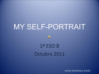 MY SELF-PORTRAIT 1º ESO B Octubre 2011 NURIA MANRIQUE MORÁ 