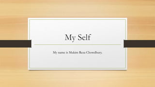 My Self
My name is Mukim Reza Chowdhury.
 