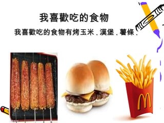 我喜歡吃的食物
我喜歡吃的食物有烤玉米 . 漢堡 . 薯條 .
 